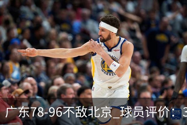 广东78-96不敌北京 球员评价：3人优秀，1人及格，8人低迷