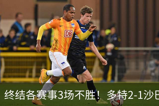 终结各赛事3场不胜！多特2-1沙巴巴库 吉拉西梅开二度 威尔曼助攻